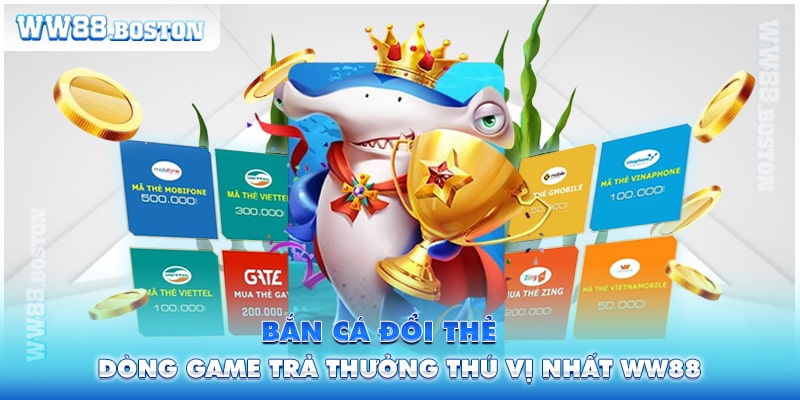 Bắn Cá Đổi Thẻ - Dòng Game Trả Thưởng Thú Vị Nhất Tại WW88